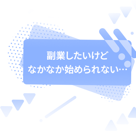副業したいけど なかなか始められない…